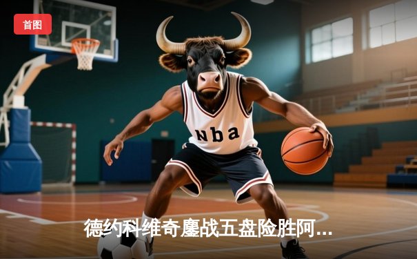 德约科维奇鏖战五盘险胜阿尔卡拉斯，温网卫冕之路迎开门红