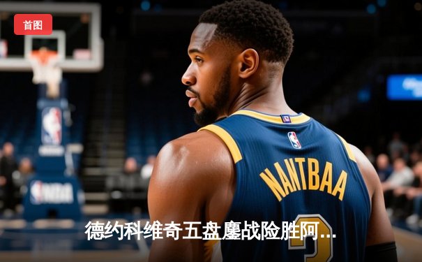 德约科维奇五盘鏖战险胜阿尔卡拉斯，温网卫冕之路迎开门红