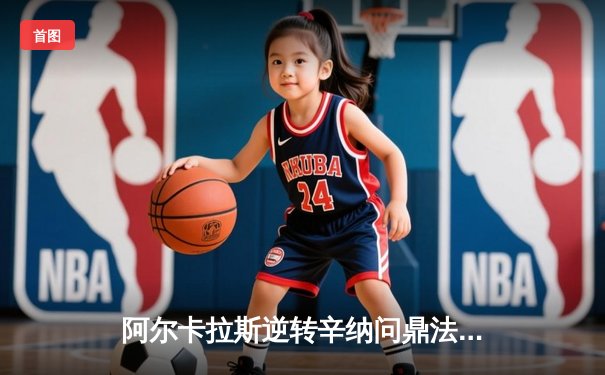 阿尔卡拉斯逆转辛纳问鼎法网，新生代天王之战创收视新高