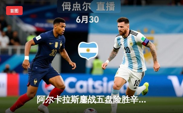 阿尔卡拉斯鏖战五盘险胜辛纳，温网史诗级对决引爆中央球场