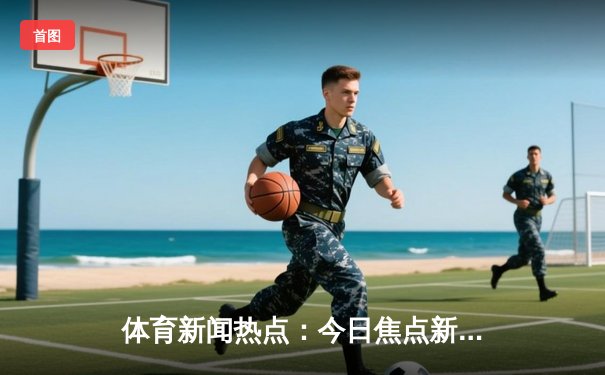 体育新闻热点：今日焦点新闻